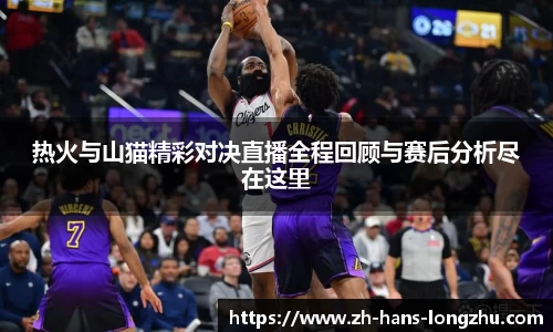 热火与山猫精彩对决直播全程回顾与赛后分析尽在这里